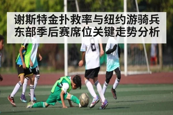 谢斯特金扑救率与纽约游骑兵东部季后赛席位关键走势分析