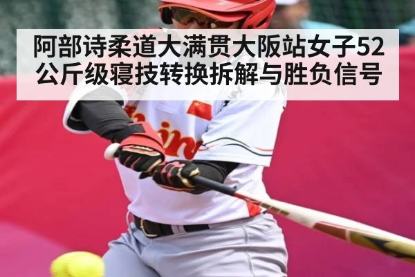 阿部诗柔道大满贯大阪站女子52公斤级寝技转换拆解与胜负信号（hth）